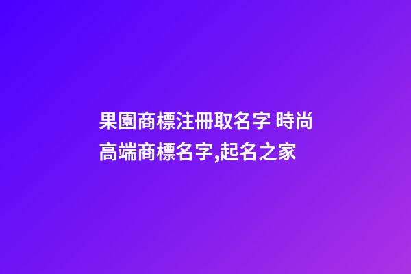 果園商標注冊取名字 時尚高端商標名字,起名之家-第1張-商標起名-玄機派